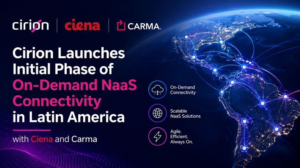 Cirion Launches Initial Phase of On-Demand NaaS Connectivity in Latin America with Ciena and Carma