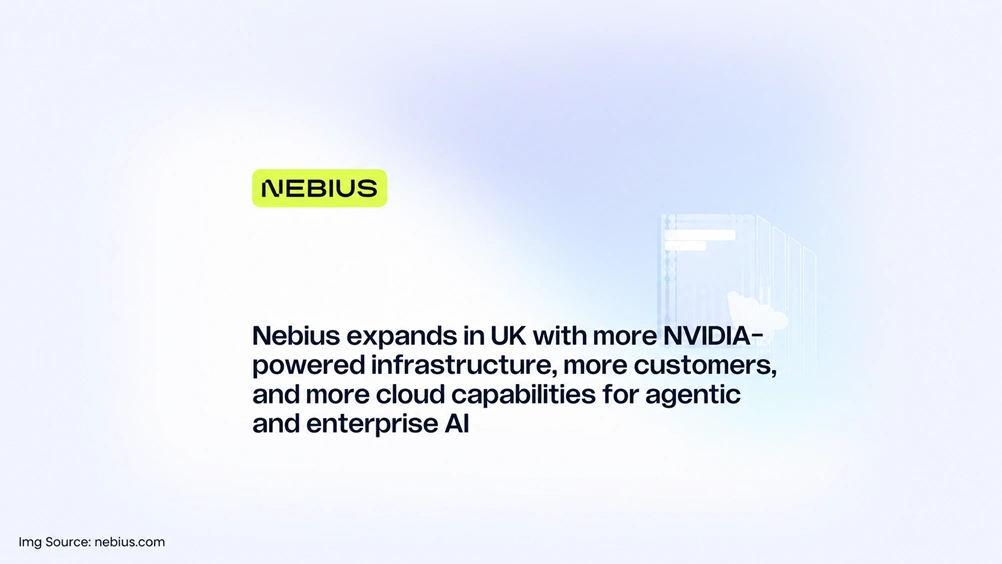 Nebius expands in UK with more NVIDIA-powered infrastructure, more customers, and more cloud capabilities for agentic and enterprise AI
